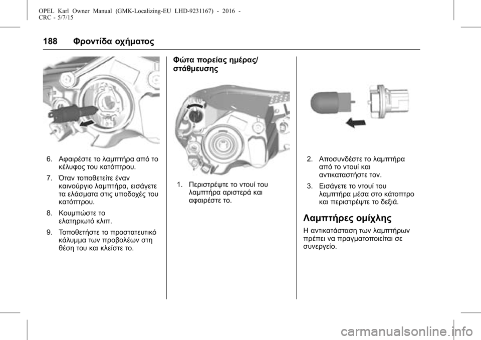 OPEL KARL 2015.75  Εγχειρίδιο Οδηγιών Χρήσης και Λειτουργίας (in Greek) OPEL Karl Owner Manual (GMK-Localizing-EU LHD-9231167) - 2016 -
CRC - 5/7/15
188Φροντίδα οχήματος
6.Αφαιρέστε το λαμπτήρα από το
κέλυφος του κατό