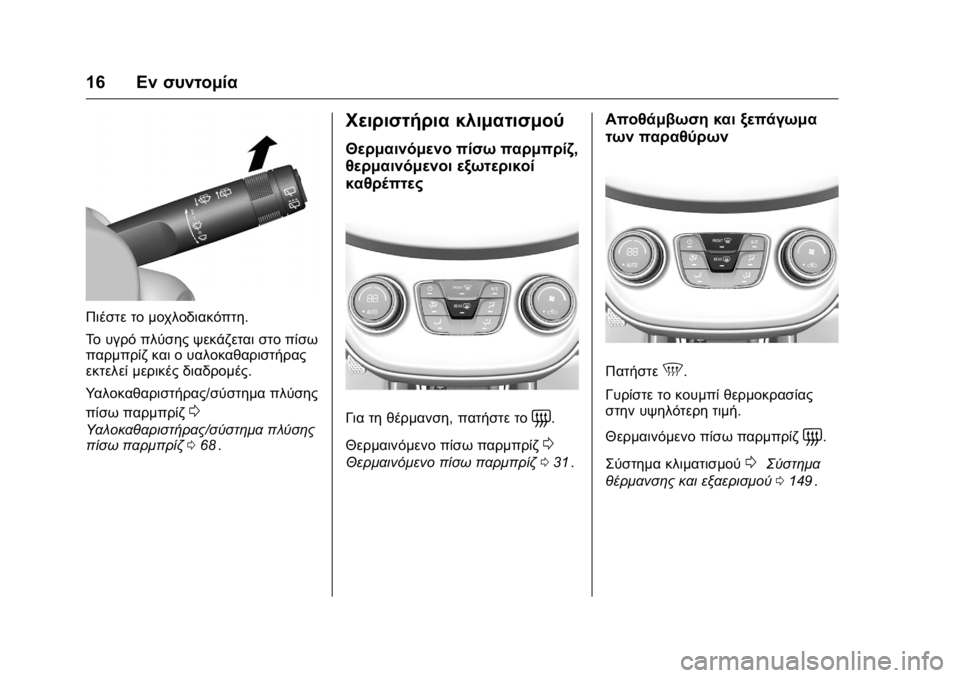 OPEL KARL 2016  Εγχειρίδιο Οδηγιών Χρήσης και Λειτουργίας (in Greek) OPEL Karl Owner Manual (GMK-Localizing-EU LHD-9231167) - 2016 -
CRC - 9/9/15
16Εν συντομία
Πιέστε το μοχλοδιακόπτη.
Το υγρό πλύσης ψεκάζεται στο 