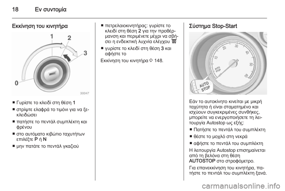 OPEL MERIVA 2014.5  Εγχειρίδιο Οδηγιών Χρήσης και Λειτουργίας (in Greek) 18Εν συντομία
Εκκίνηση του κινητήρα
■ Γυρίστε το κλειδί στη θέση 1
■ στρίψτε ελαφρά το τιμόνι για να ξε‐ κλειδ