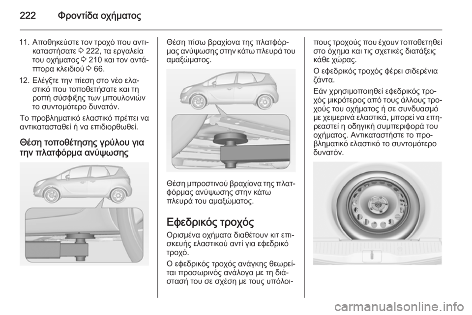 OPEL MERIVA 2014.5  Εγχειρίδιο Οδηγιών Χρήσης και Λειτουργίας (in Greek) 222Φροντίδα οχήματος
11.Αποθηκεύστε τον τροχό που αντι‐
καταστήσατε  3 222, τα εργαλεία
του οχήματος  3 210 και τον α