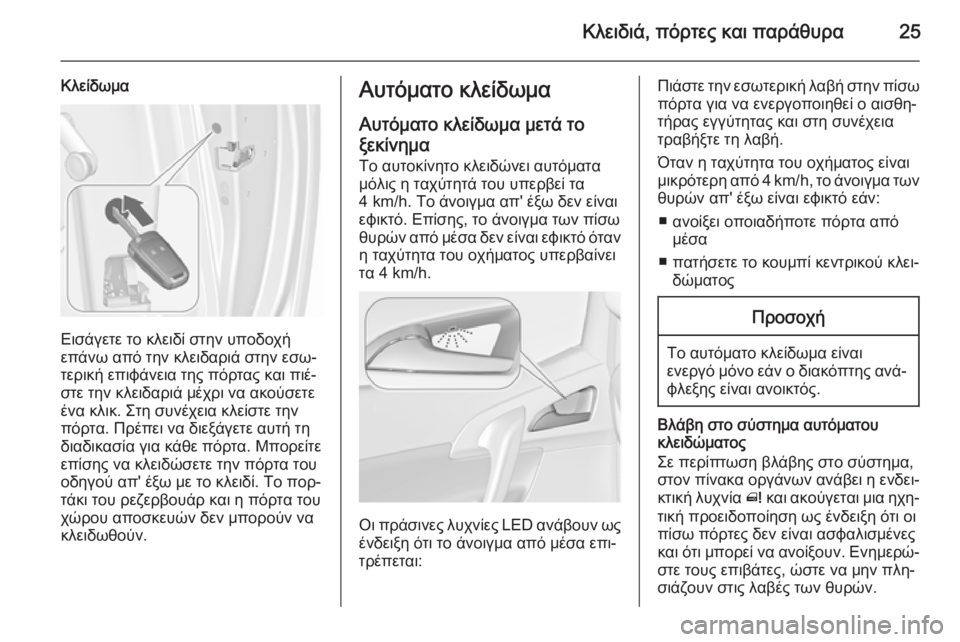 OPEL MERIVA 2015.5 Εγχειρίδιο Οδηγιών Χρήσης και Λειτουργίας (in Greek) Κλειδιά, πόρτες και παράθυρα25
Κλείδωμα
Εισάγετε το κλειδί στην υποδοχή
επάνω από την κλειδαριά στην εσω‐
τερ OPEL MERIVA 2015.5 Εγχειρίδιο Οδηγιών Χρήσης και Λειτουργίας (in Greek) Κλειδιά, πόρτες και παράθυρα25
Κλείδωμα
Εισάγετε το κλειδί στην υποδοχή
επάνω από την κλειδαριά στην εσω‐
τερ