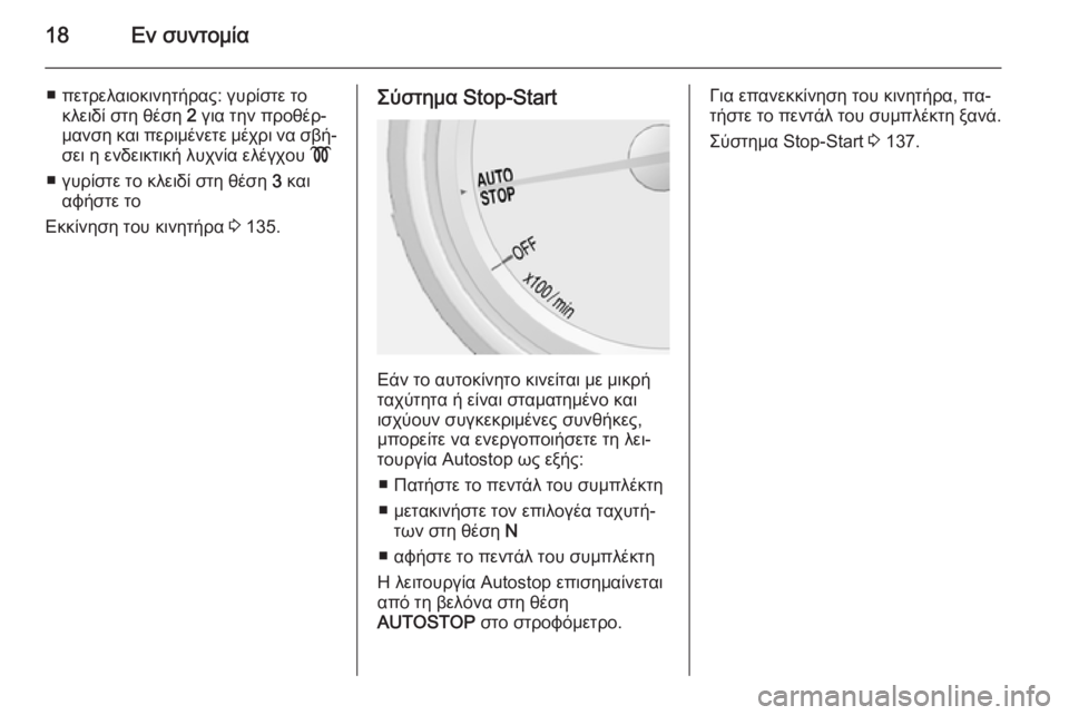 OPEL MOKKA 2014  Εγχειρίδιο Οδηγιών Χρήσης και Λειτουργίας (in Greek) 18Εν συντομία
■ πετρελαιοκινητήρας: γυρίστε τοκλειδί στη θέση  2 για την προθέρ‐
μανση και περιμένετε μέχρι ν