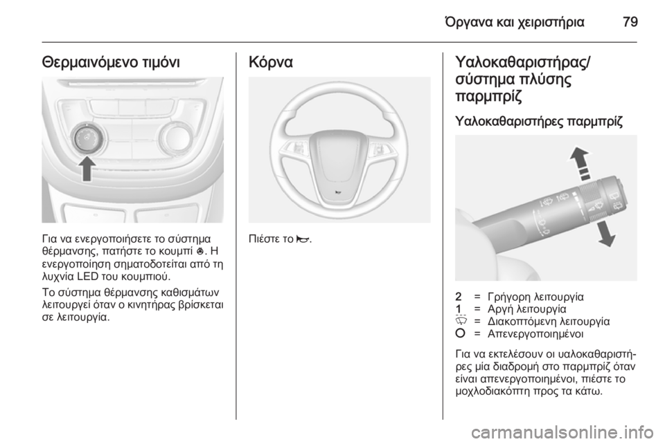 OPEL MOKKA 2014  Εγχειρίδιο Οδηγιών Χρήσης και Λειτουργίας (in Greek) Όργανα και χειριστήρια79Θερμαινόμενο τιμόνι
Για να ενεργοποιήσετε το σύστημα
θέρμανσης, πατήστε το κουμπί  *. 