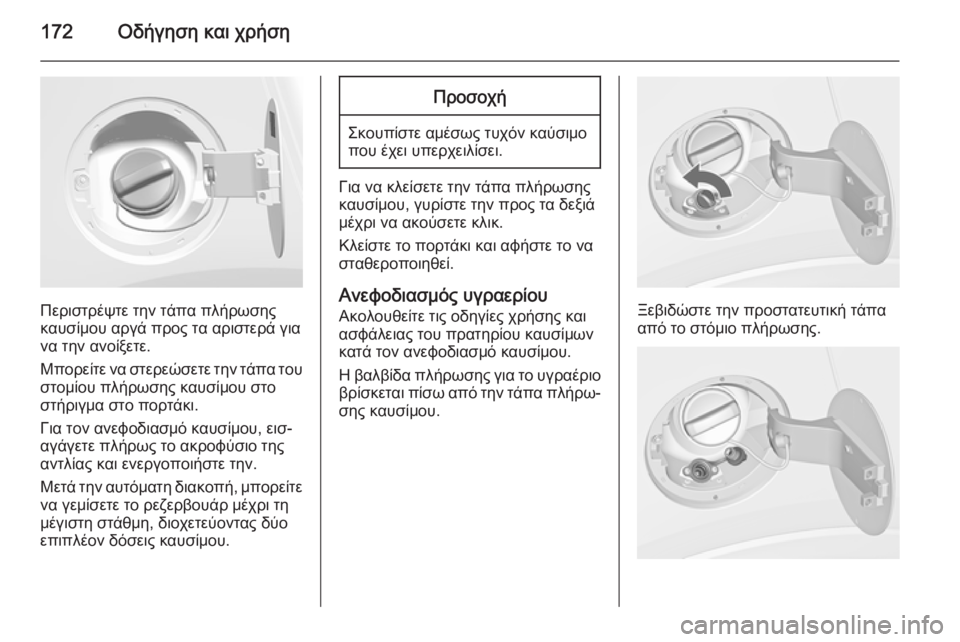 OPEL MOKKA 2014.5  Εγχειρίδιο Οδηγιών Χρήσης και Λειτουργίας (in Greek) 172Οδήγηση και χρήση
Περιστρέψτε την τάπα πλήρωσης
καυσίμου αργά προς τα αριστερά για
να την ανοίξετε.
Μπορείτ