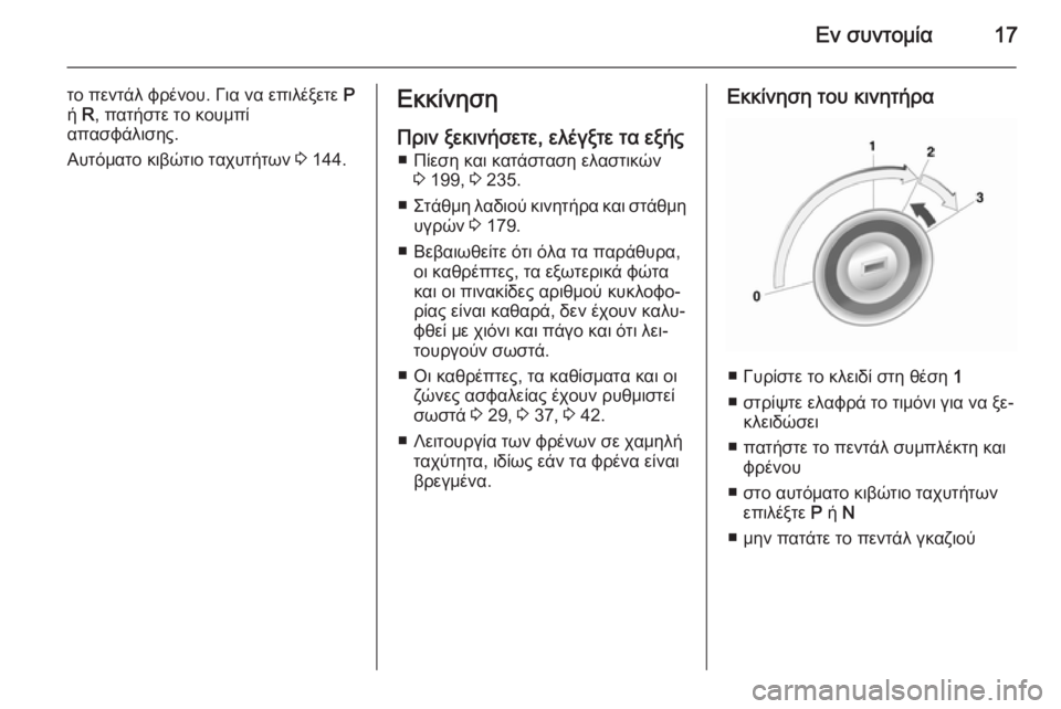 OPEL MOKKA 2014.5  Εγχειρίδιο Οδηγιών Χρήσης και Λειτουργίας (in Greek) Εν συντομία17
το πεντάλ φρένου. Για να επιλέξετε P
ή  R, πατήστε το κουμπί
απασφάλισης.
Αυτόματο κιβώτιο ταχυτήτ