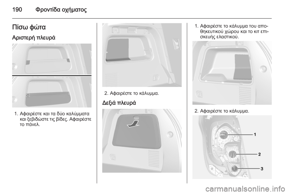OPEL MOKKA 2014.5  Εγχειρίδιο Οδηγιών Χρήσης και Λειτουργίας (in Greek) 190Φροντίδα οχήματοςΠίσω φώτα
Αριστερή πλευρά
1. Αφαιρέστε και τα δύο καλύμματα και ξεβιδώστε τις βίδες. Αφαιρ