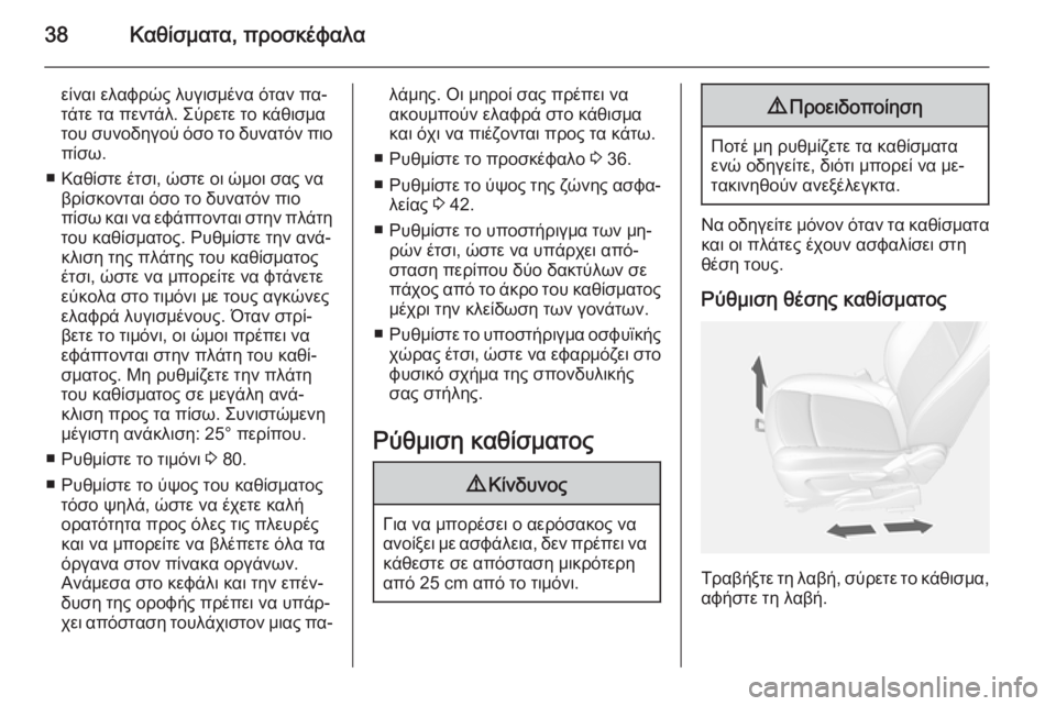 OPEL MOKKA 2014.5 Εγχειρίδιο Οδηγιών Χρήσης και Λειτουργίας (in Greek) 38Καθίσματα, προσκέφαλα
είναι ελαφρώς λυγισμένα όταν πα‐
τάτε τα πεντάλ. Σύρετε το κάθισμα
του συνοδηγού όσο OPEL MOKKA 2014.5 Εγχειρίδιο Οδηγιών Χρήσης και Λειτουργίας (in Greek) 38Καθίσματα, προσκέφαλα
είναι ελαφρώς λυγισμένα όταν πα‐
τάτε τα πεντάλ. Σύρετε το κάθισμα
του συνοδηγού όσο
