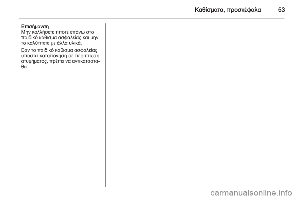 OPEL MOKKA 2014.5  Εγχειρίδιο Οδηγιών Χρήσης και Λειτουργίας (in Greek) Καθίσματα, προσκέφαλα53
Επισήμανση
Μην κολλήσετε τίποτε επάνω στο
παιδικό κάθισμα ασφαλείας και μην
το καλύπ