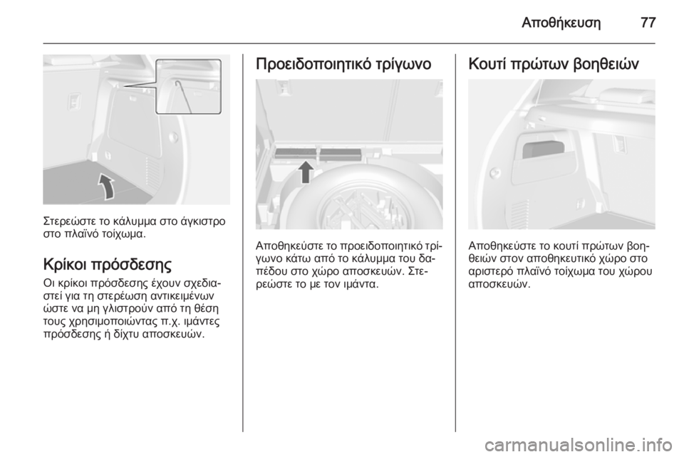 OPEL MOKKA 2014.5  Εγχειρίδιο Οδηγιών Χρήσης και Λειτουργίας (in Greek) Αποθήκευση77
Στερεώστε το κάλυμμα στο άγκιστρο
στο πλαϊνό τοίχωμα.
Κρίκοι πρόσδεσης
Οι κρίκοι πρόσδεσης έχου