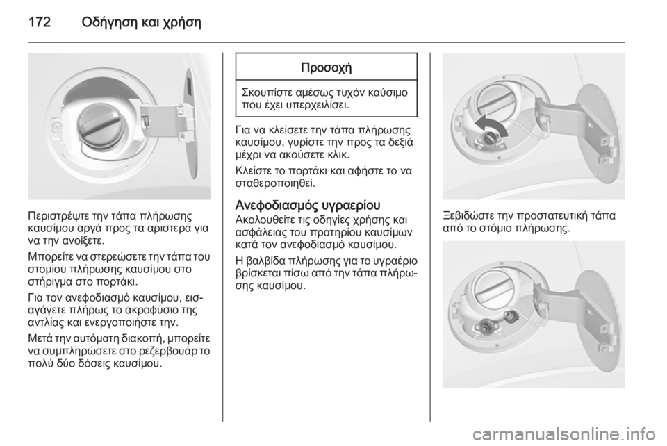 OPEL MOKKA 2015.5  Εγχειρίδιο Οδηγιών Χρήσης και Λειτουργίας (in Greek) 172Οδήγηση και χρήση
Περιστρέψτε την τάπα πλήρωσης
καυσίμου αργά προς τα αριστερά για
να την ανοίξετε.
Μπορείτ