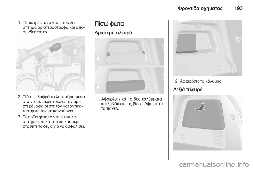 OPEL MOKKA 2015.5  Εγχειρίδιο Οδηγιών Χρήσης και Λειτουργίας (in Greek) Φροντίδα οχήματος193
1. Περιστρέψτε το ντουί του λα‐μπτήρα αριστερόστροφα και απο‐
συνδέσετε το.
2. Πιέστε ελα