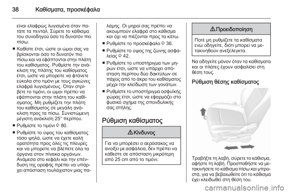 OPEL MOKKA 2015.5 Εγχειρίδιο Οδηγιών Χρήσης και Λειτουργίας (in Greek) 38Καθίσματα, προσκέφαλα
είναι ελαφρώς λυγισμένα όταν πα‐
τάτε τα πεντάλ. Σύρετε το κάθισμα
του συνοδηγού όσο OPEL MOKKA 2015.5 Εγχειρίδιο Οδηγιών Χρήσης και Λειτουργίας (in Greek) 38Καθίσματα, προσκέφαλα
είναι ελαφρώς λυγισμένα όταν πα‐
τάτε τα πεντάλ. Σύρετε το κάθισμα
του συνοδηγού όσο