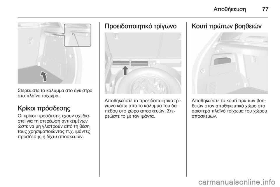 OPEL MOKKA 2015.5  Εγχειρίδιο Οδηγιών Χρήσης και Λειτουργίας (in Greek) Αποθήκευση77
Στερεώστε το κάλυμμα στο άγκιστρο
στο πλαϊνό τοίχωμα.
Κρίκοι πρόσδεσης
Οι κρίκοι πρόσδεσης έχου