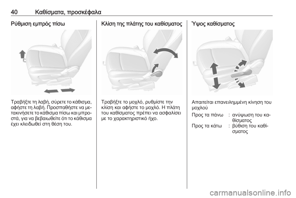 OPEL MOKKA 2016.5  Εγχειρίδιο Οδηγιών Χρήσης και Λειτουργίας (in Greek) 40Καθίσματα, προσκέφαλαΡύθμιση εμπρός πίσω
Τραβήξτε τη λαβή, σύρετε το κάθισμα,αφήστε τη λαβή. Προσπαθήστε να 