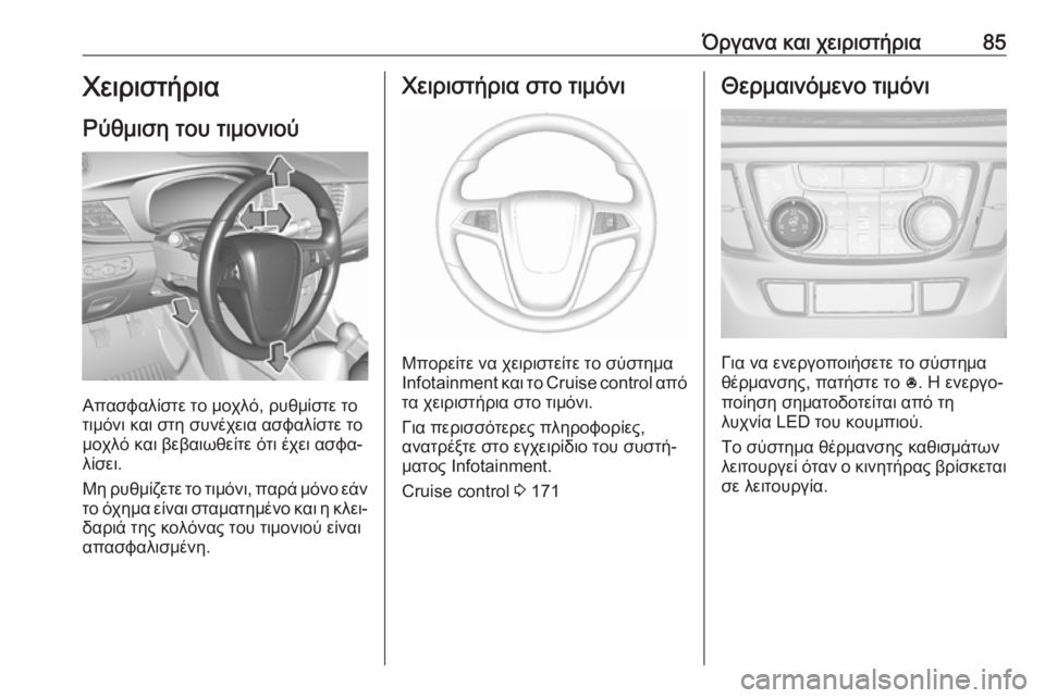 OPEL MOKKA X 2017  Εγχειρίδιο Οδηγιών Χρήσης και Λειτουργίας (in Greek) Όργανα και χειριστήρια85Χειριστήρια
Ρύθμιση του τιμονιού
Απασφαλίστε το μοχλό, ρυθμίστε το
τιμόνι και στη συ