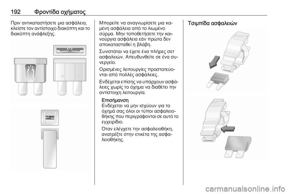 OPEL MOVANO_B 2016  Εγχειρίδιο Οδηγιών Χρήσης και Λειτουργίας (in Greek) 192Φροντίδα οχήματοςΠριν αντικαταστήσετε μια ασφάλεια,
κλείστε τον αντίστοιχο διακόπτη και το
διακόπτη ανάφλ