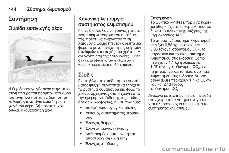 OPEL MOVANO_B 2018.5  Εγχειρίδιο Οδηγιών Χρήσης και Λειτουργίας (in Greek) 144Σύστημα κλιματισμούΣυντήρησηΘυρίδα εισαγωγής αέρα
Η θυρίδα εισαγωγής αέρα στην μπρο‐
στινή πλευρά του πα