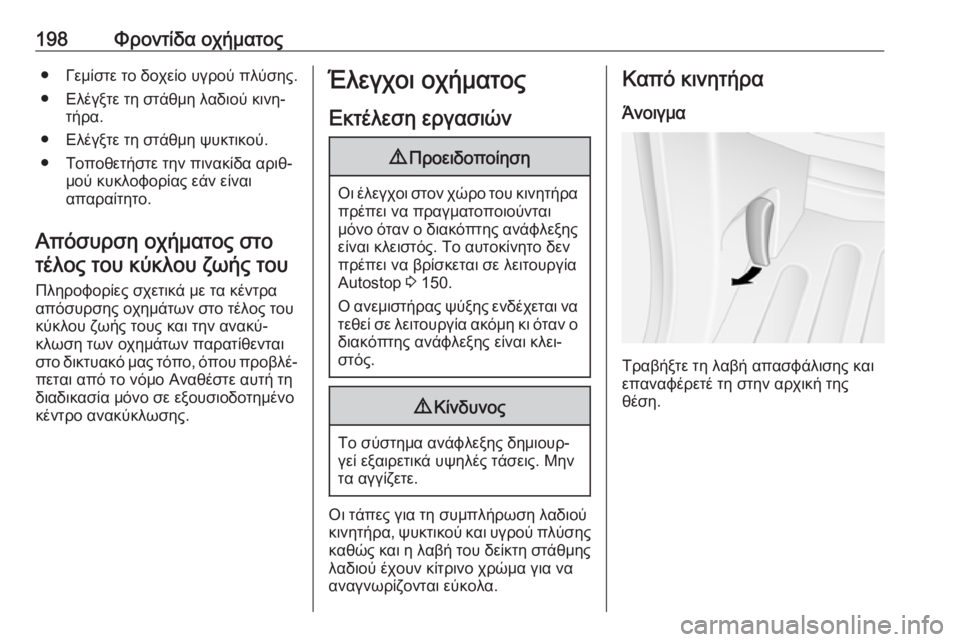 OPEL MOVANO_B 2018.5  Εγχειρίδιο Οδηγιών Χρήσης και Λειτουργίας (in Greek) 198Φροντίδα οχήματος● Γεμίστε το δοχείο υγρού πλύσης.● Ελέγξτε τη στάθμη λαδιού κινη‐ τήρα.
● Ελέγξτε τη στά