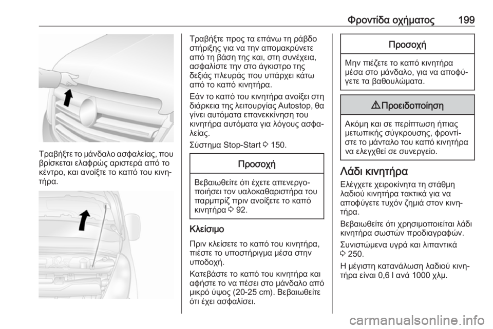 OPEL MOVANO_B 2018.5  Εγχειρίδιο Οδηγιών Χρήσης και Λειτουργίας (in Greek) Φροντίδα οχήματος199
Τραβήξτε το μάνδαλο ασφαλείας, που
βρίσκεται ελαφρώς αριστερά από το
κέντρο, και ανοίξτε 
