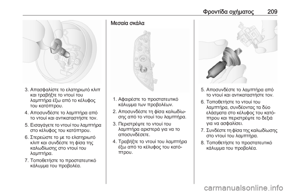 OPEL MOVANO_B 2018.5  Εγχειρίδιο Οδηγιών Χρήσης και Λειτουργίας (in Greek) Φροντίδα οχήματος209
3. Απασφαλίστε το ελατηριωτό κλιπκαι τραβήξτε το ντουί του
λαμπτήρα έξω από το κέλυφος
το