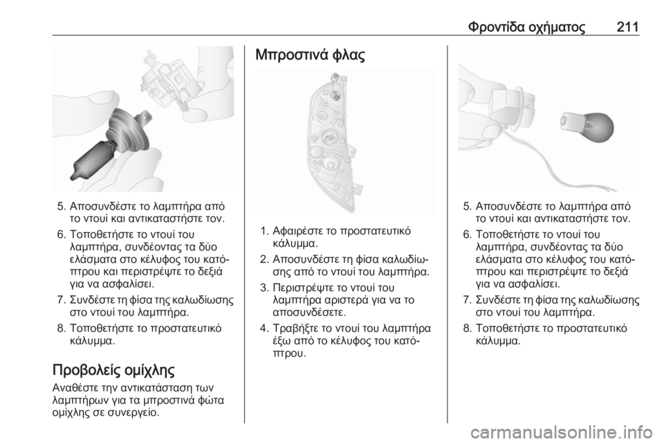 OPEL MOVANO_B 2018.5  Εγχειρίδιο Οδηγιών Χρήσης και Λειτουργίας (in Greek) Φροντίδα οχήματος211
5. Αποσυνδέστε το λαμπτήρα απότο ντουί και αντικαταστήστε τον.
6. Τοποθετήστε το ντουί του 