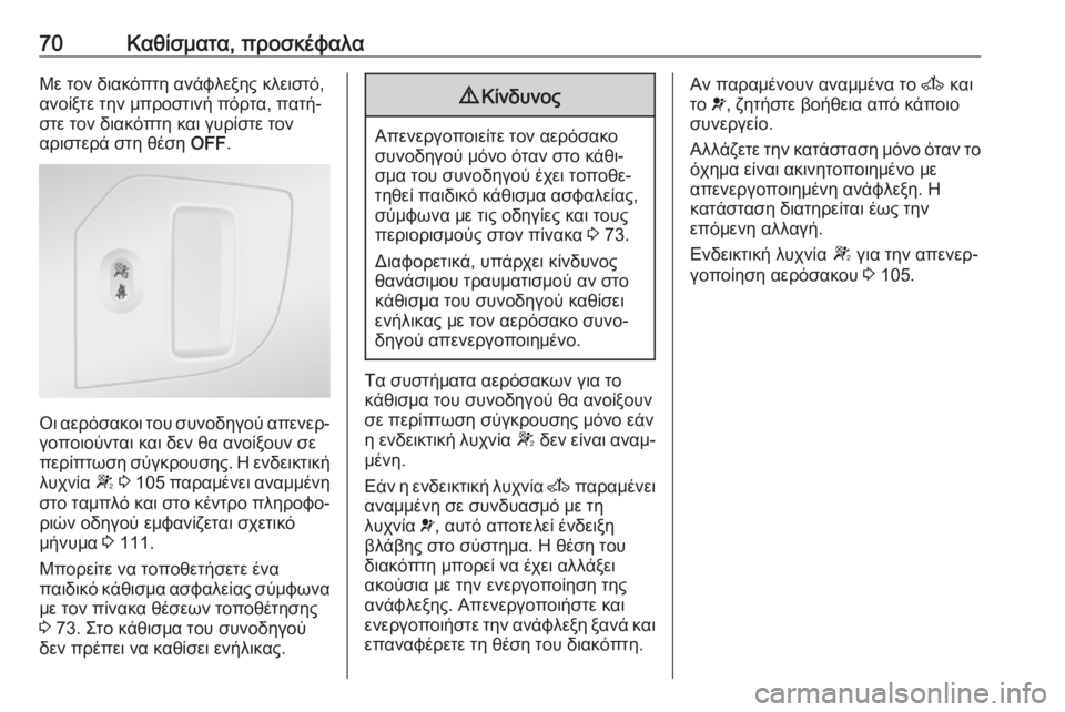 OPEL MOVANO_B 2018.5  Εγχειρίδιο Οδηγιών Χρήσης και Λειτουργίας (in Greek) 70Καθίσματα, προσκέφαλαΜε τον διακόπτη ανάφλεξης κλειστό,
ανοίξτε την μπροστινή πόρτα, πατή‐
στε τον διακόπτ