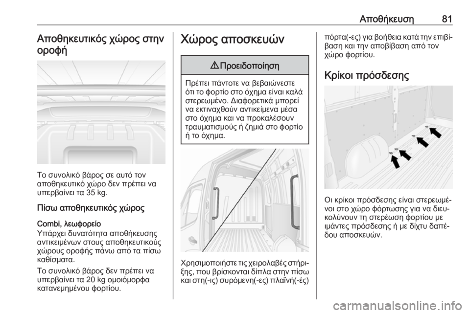 OPEL MOVANO_B 2018.5  Εγχειρίδιο Οδηγιών Χρήσης και Λειτουργίας (in Greek) Αποθήκευση81Αποθηκευτικός χώρος στηνοροφή
Το συνολικό βάρος σε αυτό τον
αποθηκευτικό χώρο δεν πρέπει να
υπερ