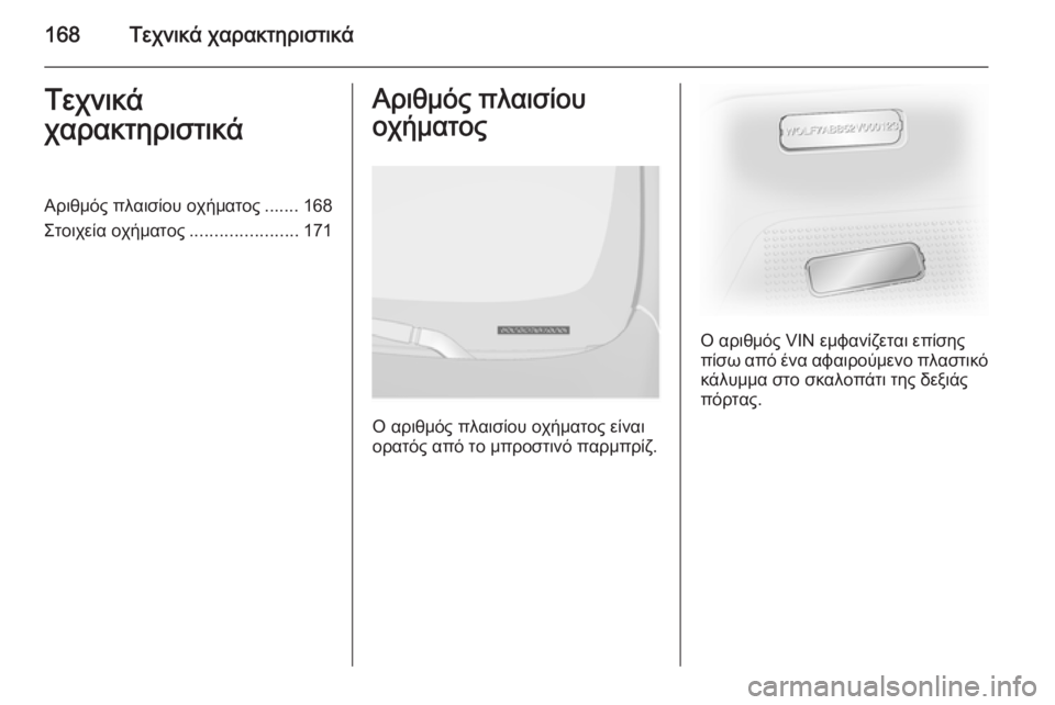 OPEL VIVARO 2014  Εγχειρίδιο Οδηγιών Χρήσης και Λειτουργίας (in Greek) 168Τεχνικά χαρακτηριστικάΤεχνικά
χαρακτηριστικάΑριθμός πλαισίου οχήματος ....... 168
Στοιχεία οχήματος ................