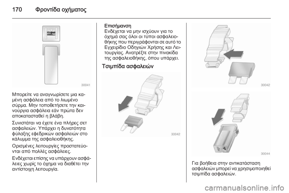 OPEL VIVARO B 2015.5  Εγχειρίδιο Οδηγιών Χρήσης και Λειτουργίας (in Greek) 170Φροντίδα οχήματος
Μπορείτε να αναγνωρίσετε μια κα‐
μένη ασφάλεια από το λιωμένο
σύρμα. Μην τοποθετήσετε τη