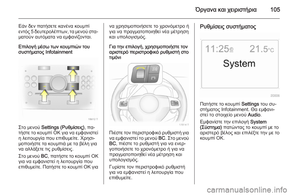 OPEL ZAFIRA B 2014  Εγχειρίδιο Οδηγιών Χρήσης και Λειτουργίας (in Greek) Όργανα και χειριστήρια105
Εάν δεν πατήσετε κανένα κουμπί
εντός 5 δευτερολέπτων, τα μενού στα‐ ματούν αυτόματα 