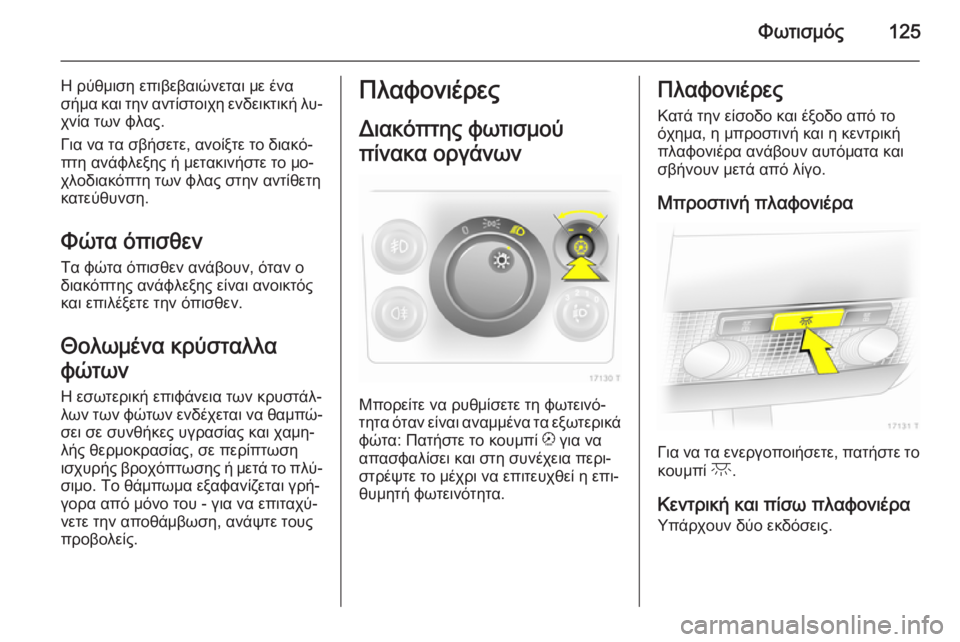 OPEL ZAFIRA B 2014 Εγχειρίδιο Οδηγιών Χρήσης και Λειτουργίας (in Greek) Φωτισμός125
Η ρύθμιση επιβεβαιώνεται με ένα
σήμα και την αντίστοιχη ενδεικτική λυ‐
χνία των φλας.
Για να τα σβ OPEL ZAFIRA B 2014 Εγχειρίδιο Οδηγιών Χρήσης και Λειτουργίας (in Greek) Φωτισμός125
Η ρύθμιση επιβεβαιώνεται με ένα
σήμα και την αντίστοιχη ενδεικτική λυ‐
χνία των φλας.
Για να τα σβ