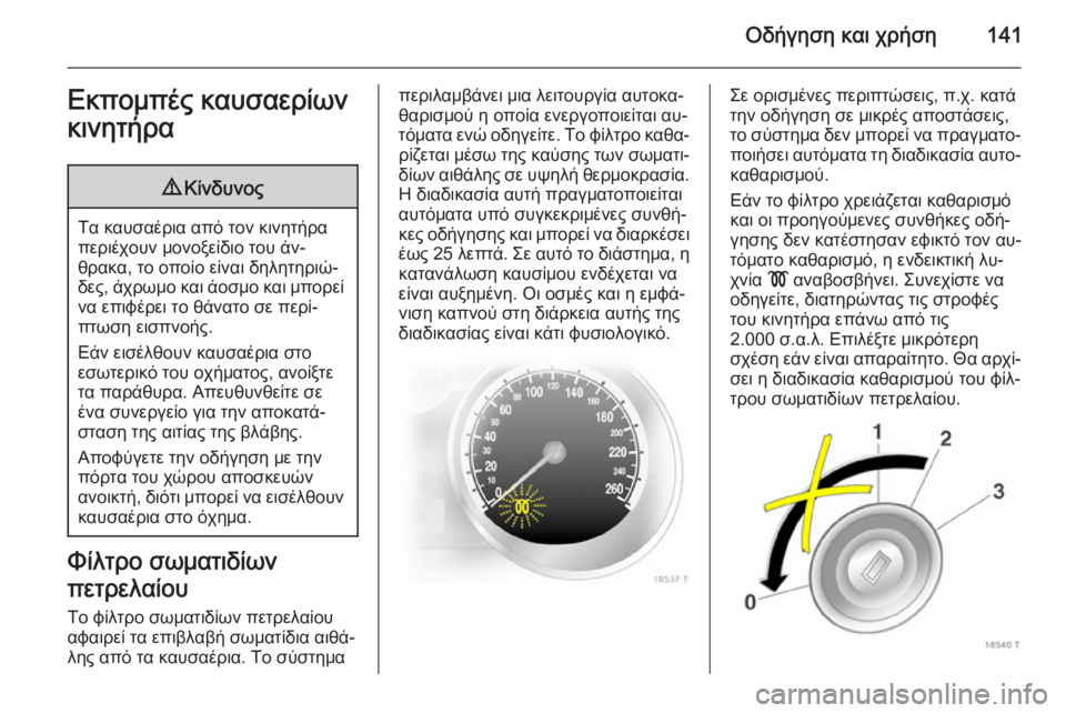 OPEL ZAFIRA B 2014 Εγχειρίδιο Οδηγιών Χρήσης και Λειτουργίας (in Greek) Οδήγηση και χρήση141Εκπομπές καυσαερίων
κινητήρα9 Κίνδυνος
Τα καυσαέρια από τον κινητήρα
περιέχουν μονοξείδι OPEL ZAFIRA B 2014 Εγχειρίδιο Οδηγιών Χρήσης και Λειτουργίας (in Greek) Οδήγηση και χρήση141Εκπομπές καυσαερίων
κινητήρα9 Κίνδυνος
Τα καυσαέρια από τον κινητήρα
περιέχουν μονοξείδι