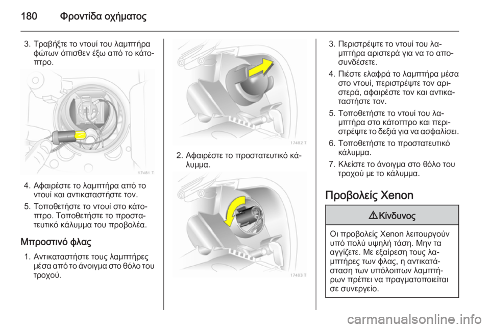 OPEL ZAFIRA B 2014  Εγχειρίδιο Οδηγιών Χρήσης και Λειτουργίας (in Greek) 180Φροντίδα οχήματος
3. Τραβήξτε το ντουί του λαμπτήραφώτων όπισθεν έξω από το κάτο‐
πτρο.
4. Αφαιρέστε το λαμπτ
