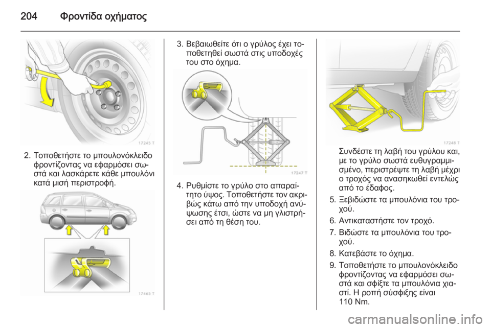 OPEL ZAFIRA B 2014  Εγχειρίδιο Οδηγιών Χρήσης και Λειτουργίας (in Greek) 204Φροντίδα οχήματος
2. Τοποθετήστε το μπουλονόκλειδοφροντίζοντας να εφαρμόσει σω‐
στά και λασκάρετε κάθε μπ