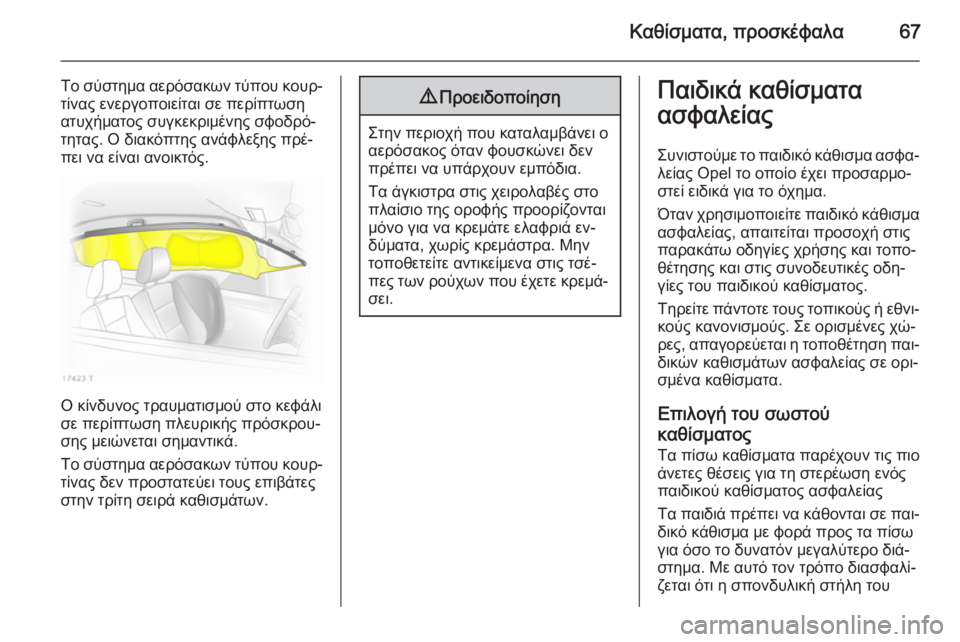 OPEL ZAFIRA B 2014  Εγχειρίδιο Οδηγιών Χρήσης και Λειτουργίας (in Greek) Καθίσματα, προσκέφαλα67
Το σύστημα αερόσακων τύπου κουρ‐
τίνας ενεργοποιείται σε περίπτωση
ατυχήματος συγκε