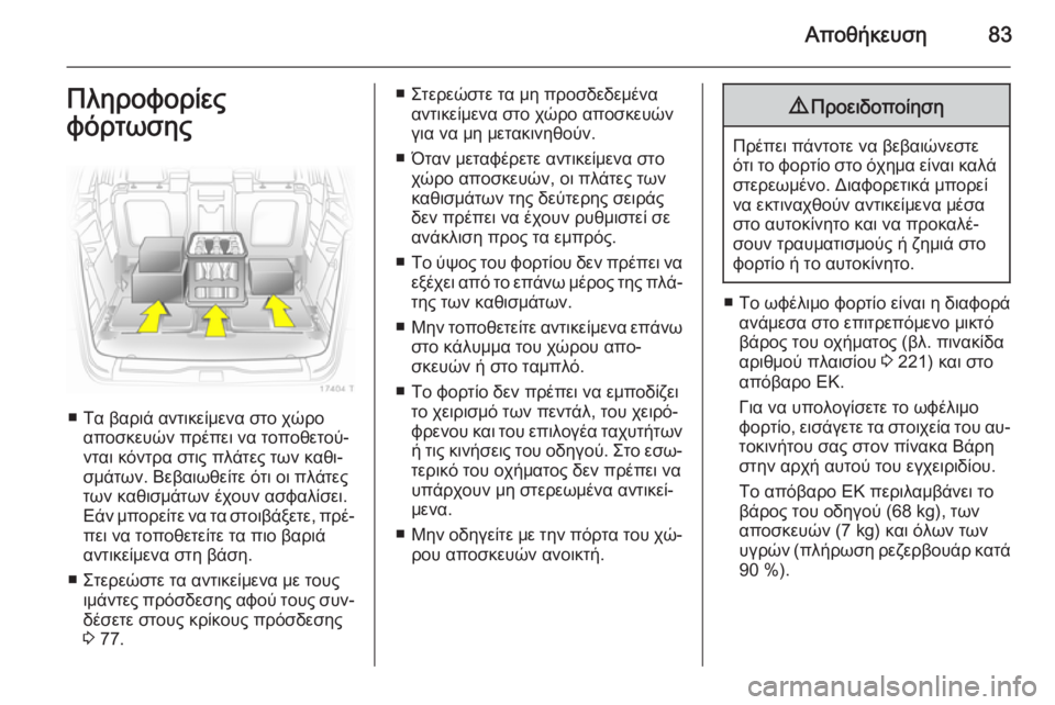 OPEL ZAFIRA B 2014  Εγχειρίδιο Οδηγιών Χρήσης και Λειτουργίας (in Greek) Αποθήκευση83Πληροφορίες
φόρτωσης
■ Τα βαριά αντικείμενα στο χώρο αποσκευών πρέπει να τοποθετού‐
νται κόντρ