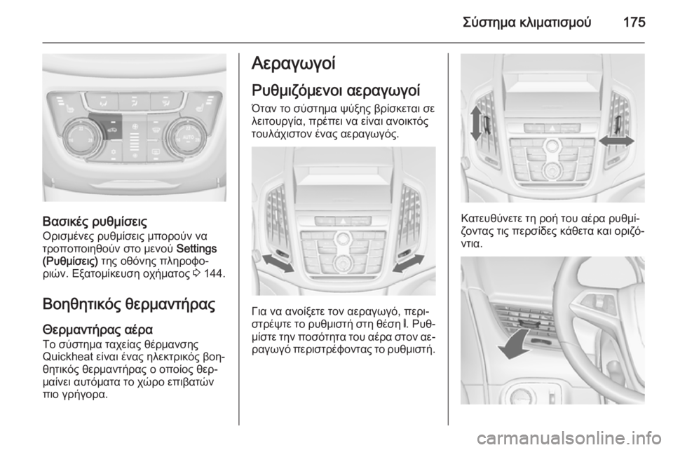 OPEL ZAFIRA C 2014  Εγχειρίδιο Οδηγιών Χρήσης και Λειτουργίας (in Greek) Σύστημα κλιματισμού175
Βασικές ρυθμίσεις
Ορισμένες ρυθμίσεις μπορούν να
τροποποιηθούν στο μενού  Settings
(Ρυθμί