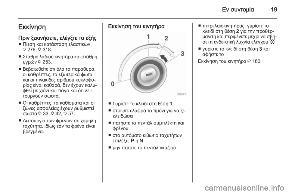 OPEL ZAFIRA C 2014  Εγχειρίδιο Οδηγιών Χρήσης και Λειτουργίας (in Greek) Εν συντομία19Εκκίνηση
Πριν ξεκινήσετε, ελέγξτε τα εξής ■ Πίεση και κατάσταση ελαστικών 3 276,  3 318.
■ Στάθμη λαδι