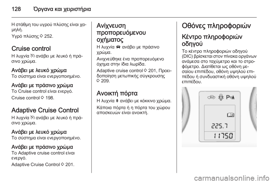 OPEL ZAFIRA C 2014.5 Εγχειρίδιο Οδηγιών Χρήσης και Λειτουργίας (in Greek) 128Όργανα και χειριστήρια
Η στάθμη του υγρού πλύσης είναι χα‐μηλή.
Υγρό πλύσης 3 252.
Cruise control
Η λυχνία m ανάβει μ OPEL ZAFIRA C 2014.5 Εγχειρίδιο Οδηγιών Χρήσης και Λειτουργίας (in Greek) 128Όργανα και χειριστήρια
Η στάθμη του υγρού πλύσης είναι χα‐μηλή.
Υγρό πλύσης 3 252.
Cruise control
Η λυχνία m ανάβει μ