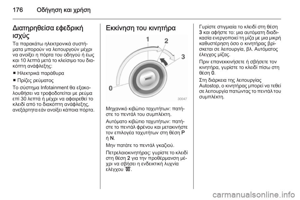 OPEL ZAFIRA C 2014.5  Εγχειρίδιο Οδηγιών Χρήσης και Λειτουργίας (in Greek) 176Οδήγηση και χρήσηΔιατηρηθείσα εφεδρική
ισχύς
Τα παρακάτω ηλεκτρονικά συστή‐
ματα μπορούν να λειτουργούν 