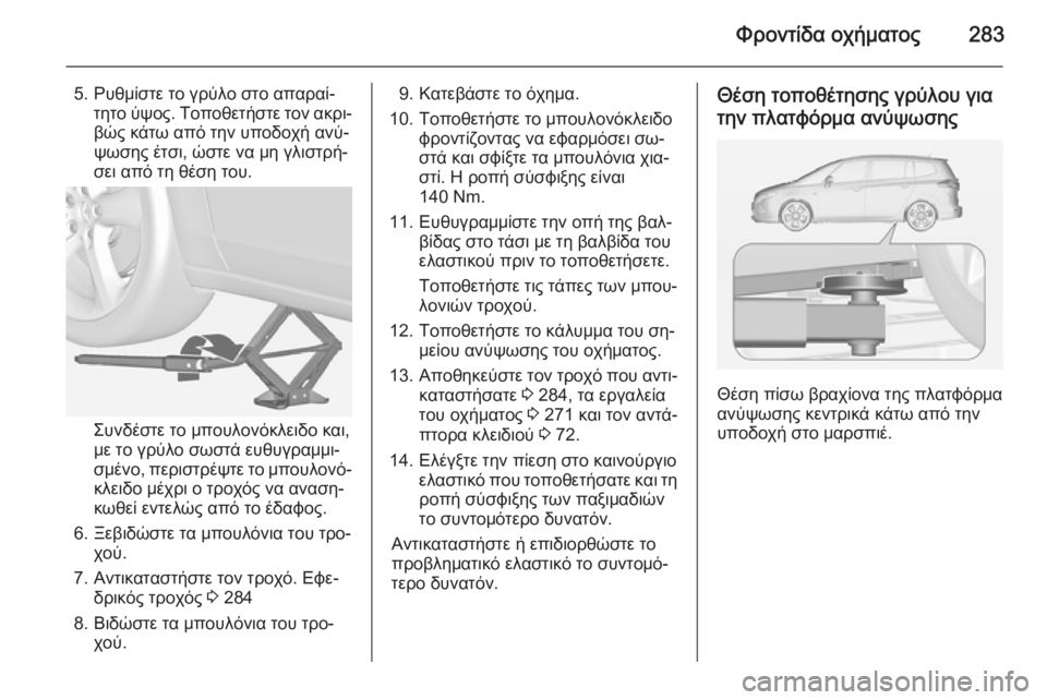 OPEL ZAFIRA C 2014.5 Εγχειρίδιο Οδηγιών Χρήσης και Λειτουργίας (in Greek) Φροντίδα οχήματος283
5. Ρυθμίστε το γρύλο στο απαραί‐τητο ύψος. Τοποθετήστε τον ακρι‐βώς κάτω από την υποδοχή OPEL ZAFIRA C 2014.5 Εγχειρίδιο Οδηγιών Χρήσης και Λειτουργίας (in Greek) Φροντίδα οχήματος283
5. Ρυθμίστε το γρύλο στο απαραί‐τητο ύψος. Τοποθετήστε τον ακρι‐βώς κάτω από την υποδοχή
