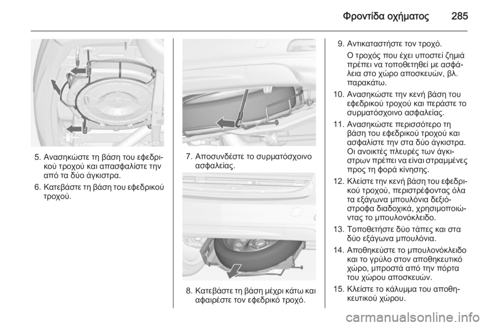 OPEL ZAFIRA C 2014.5 Εγχειρίδιο Οδηγιών Χρήσης και Λειτουργίας (in Greek) Φροντίδα οχήματος285
5. Ανασηκώστε τη βάση του εφεδρι‐κού τροχού και απασφαλίστε την
από τα δύο άγκιστρα.
6. Κατ OPEL ZAFIRA C 2014.5 Εγχειρίδιο Οδηγιών Χρήσης και Λειτουργίας (in Greek) Φροντίδα οχήματος285
5. Ανασηκώστε τη βάση του εφεδρι‐κού τροχού και απασφαλίστε την
από τα δύο άγκιστρα.
6. Κατ