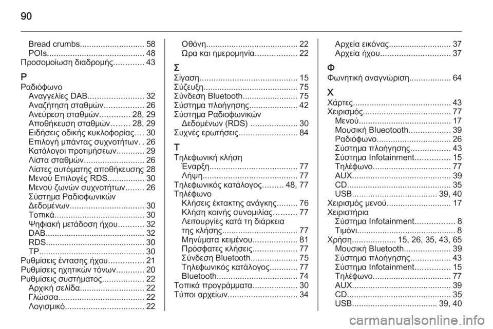 OPEL ZAFIRA C 2015  Εγχειρίδιο συστήματος Infotainment (in Greek) 90
Bread crumbs............................ 58
POIs .......................................... 48
Προσομοίωση διαδρομής .............43
Ρ Ραδιόφωνο Αναγγελίες D