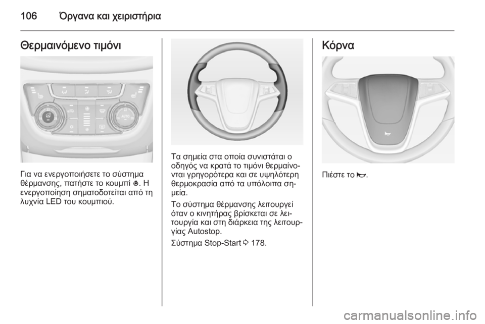 OPEL ZAFIRA C 2015  Εγχειρίδιο Οδηγιών Χρήσης και Λειτουργίας (in Greek) 106Όργανα και χειριστήριαΘερμαινόμενο τιμόνι
Για να ενεργοποιήσετε το σύστημα
θέρμανσης, πατήστε το κουμπί  *.