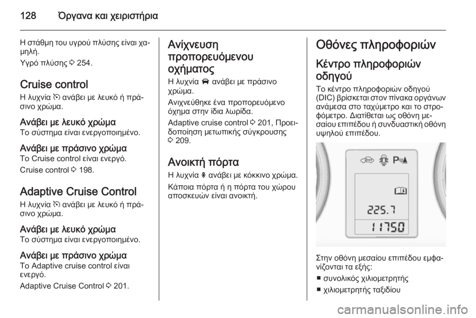 OPEL ZAFIRA C 2015 Εγχειρίδιο Οδηγιών Χρήσης και Λειτουργίας (in Greek) 128Όργανα και χειριστήρια
Η στάθμη του υγρού πλύσης είναι χα‐μηλή.
Υγρό πλύσης 3 254.
Cruise control
Η λυχνία m ανάβει μ OPEL ZAFIRA C 2015 Εγχειρίδιο Οδηγιών Χρήσης και Λειτουργίας (in Greek) 128Όργανα και χειριστήρια
Η στάθμη του υγρού πλύσης είναι χα‐μηλή.
Υγρό πλύσης 3 254.
Cruise control
Η λυχνία m ανάβει μ