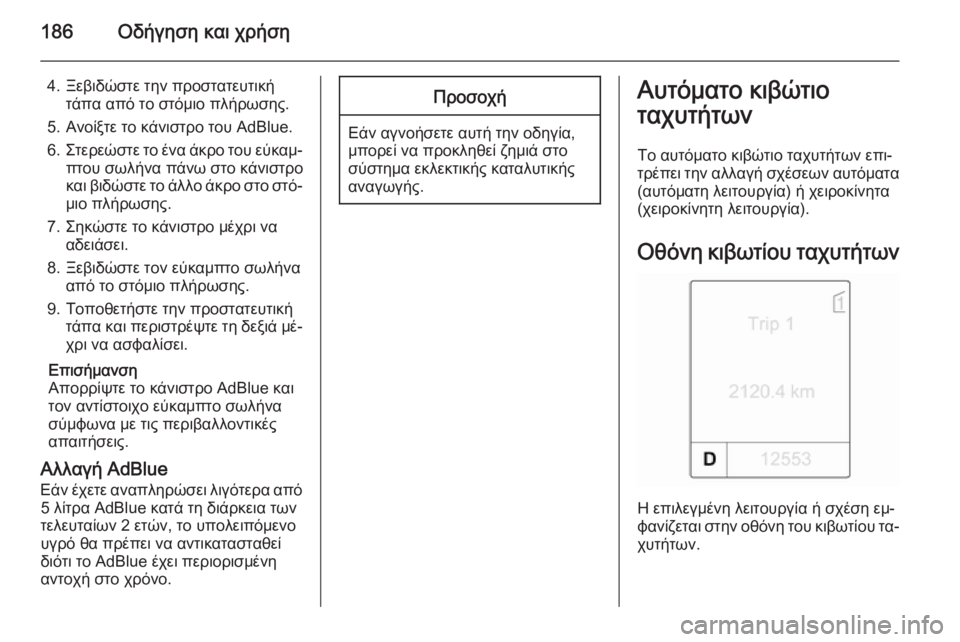 OPEL ZAFIRA C 2015 Εγχειρίδιο Οδηγιών Χρήσης και Λειτουργίας (in Greek) 186Οδήγηση και χρήση
4. Ξεβιδώστε την προστατευτικήτάπα από το στόμιο πλήρωσης.
5. Ανοίξτε το κάνιστρο του AdBlue.
6. OPEL ZAFIRA C 2015 Εγχειρίδιο Οδηγιών Χρήσης και Λειτουργίας (in Greek) 186Οδήγηση και χρήση
4. Ξεβιδώστε την προστατευτικήτάπα από το στόμιο πλήρωσης.
5. Ανοίξτε το κάνιστρο του AdBlue.
6.