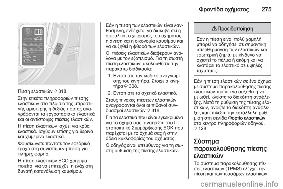 OPEL ZAFIRA C 2015 Εγχειρίδιο Οδηγιών Χρήσης και Λειτουργίας (in Greek) Φροντίδα οχήματος275
Πίεση ελαστικών 3 318.
Στην ετικέτα πληροφοριών πίεσης
ελαστικών στο πλαίσιο της μπροστι‐
OPEL ZAFIRA C 2015 Εγχειρίδιο Οδηγιών Χρήσης και Λειτουργίας (in Greek) Φροντίδα οχήματος275
Πίεση ελαστικών 3 318.
Στην ετικέτα πληροφοριών πίεσης
ελαστικών στο πλαίσιο της μπροστι‐