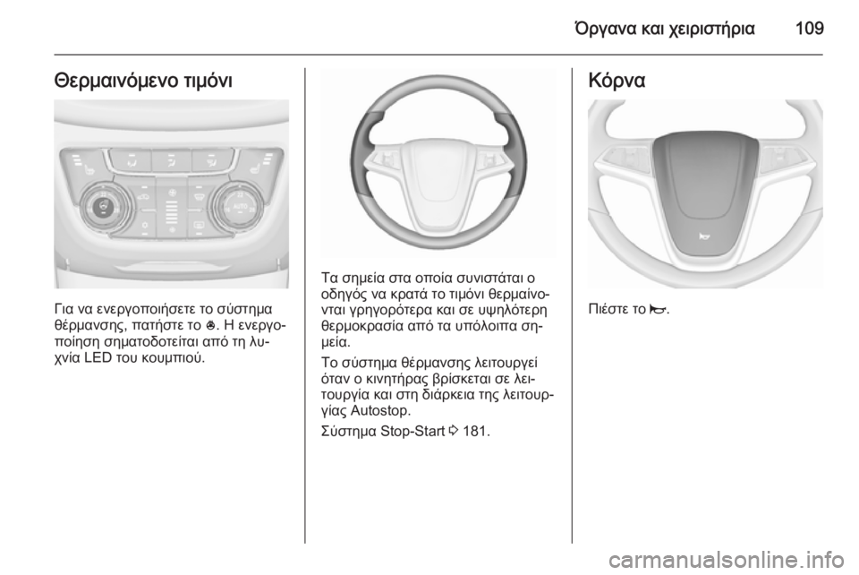 OPEL ZAFIRA C 2015.5  Εγχειρίδιο Οδηγιών Χρήσης και Λειτουργίας (in Greek) Όργανα και χειριστήρια109Θερμαινόμενο τιμόνι
Για να ενεργοποιήσετε το σύστημα
θέρμανσης, πατήστε το  *. Η ενερ