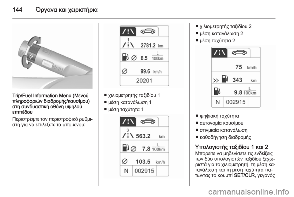 OPEL ZAFIRA C 2015.5  Εγχειρίδιο Οδηγιών Χρήσης και Λειτουργίας (in Greek) 144Όργανα και χειριστήρια
Trip/Fuel Information Menu (Μενού
πληροφοριών διαδρομής/καυσίμου)
στη συνδυαστική οθόνη υψηλού
