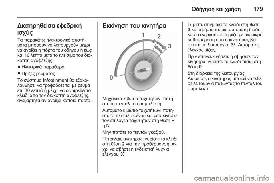 OPEL ZAFIRA C 2015.5  Εγχειρίδιο Οδηγιών Χρήσης και Λειτουργίας (in Greek) Οδήγηση και χρήση179Διατηρηθείσα εφεδρική
ισχύς
Τα παρακάτω ηλεκτρονικά συστή‐ ματα μπορούν να λειτουργούν 